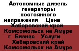 Автономные дизель-генераторы постоянного напряжения. › Цена ­ 8 - Хабаровский край, Комсомольск-на-Амуре г. Бизнес » Услуги   . Хабаровский край,Комсомольск-на-Амуре г.